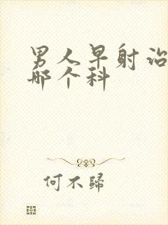 男人早射治疗挂哪个科