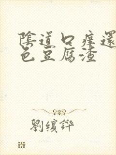 阴道口痒还有白色豆腐渣