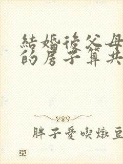 结婚后父母赠与的房子算共同财产吗