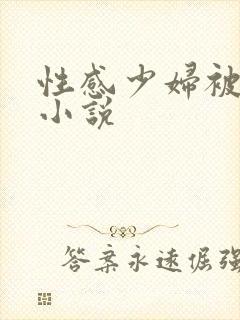性感少妇被爆艹小说