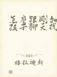 怎么跟刚加的女孩子聊天找话题封面