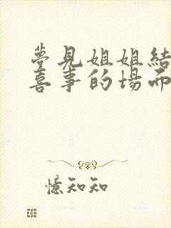 梦见姐姐结婚办喜事的场面