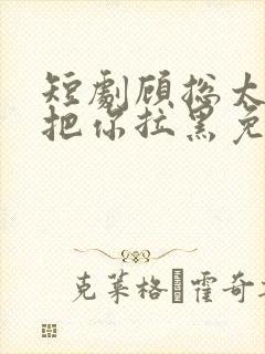 短剧顾总太太又把你拉黑免费在线观看