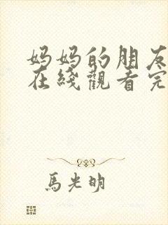 妈妈的朋友免费在线观看完整版资源