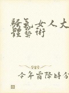 骚气女人大胆人体艺术