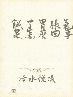 饿了胃胀气打嗝是怎么回事