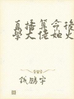 直播算命后,玄学大佬她火了