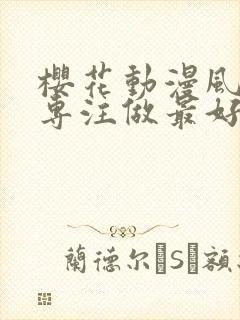 樱花动漫风车网专注做最好的动漫门户app