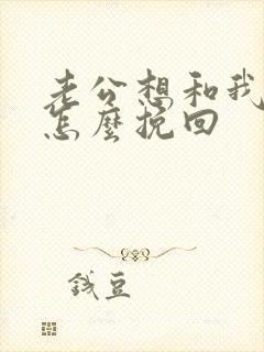 老公想和我离婚怎么挽回