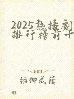 2025热播剧排行榜前十名有哪些