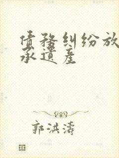 债务纠纷放弃继承遗产