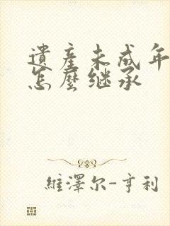 遗产未成年子女怎么继承