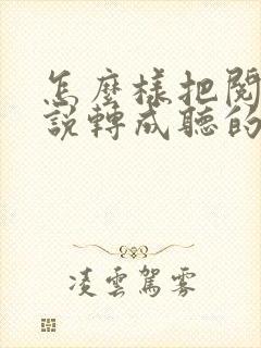 怎么样把阅读小说转成听的