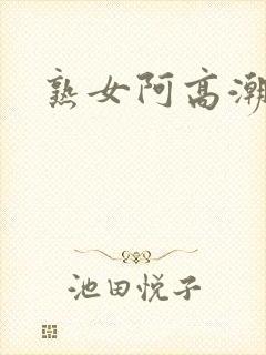 熟女阿高潮合集