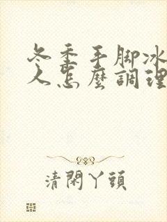 冬季手脚冰凉的人怎么调理