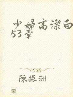 少妇高洁白义第53章