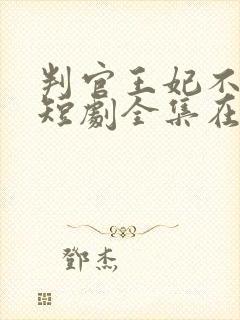 判官王妃不好惹短剧全集在线观看