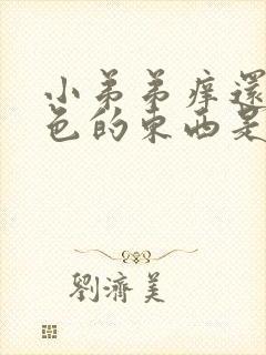 小弟弟痒还有白色的东西是怎么回事