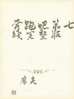 奔跑吧第七季在线完整版