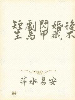 短剧闪婚后傅先生马甲藏不住了在线观看