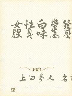 女性白带发黄有腥臭味怎么回事