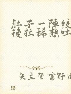 肚子一阵绞痛然后拉稀想吐