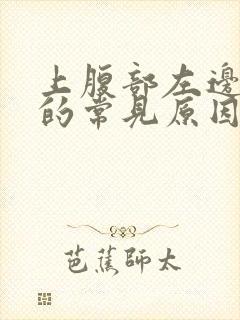 上腹部左边疼痛的常见原因有