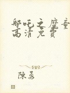 哪吒之魔童降临高清免费