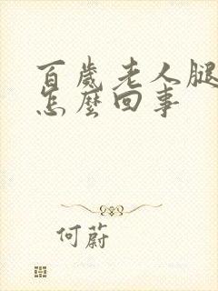 百岁老人腿脚肿怎么回事