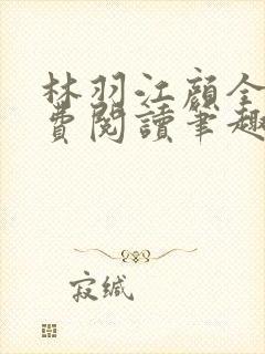 林羽江颜全文免费阅读笔趣阁