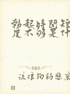 勃起时间短,硬度不够是什么原因