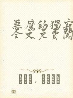 恶魔的独宠甜妻全文免费阅读