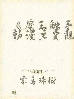 《魔王触手》手动漫免费观看全集高