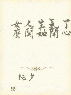 女人生气了该怎么哄她开心的句子