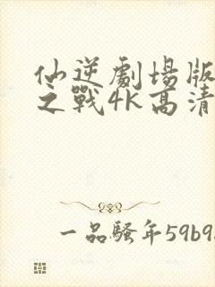 仙逆剧场版神临之战4k高清完整版