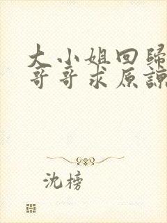 大小姐回归三个哥哥求原谅短剧合集