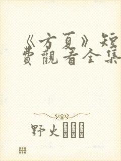 《方夏》短剧免费观看全集高清播放