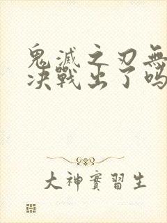 鬼灭之刃无限城决战出了吗