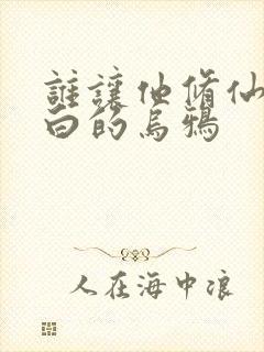 谁让他修仙的最白的乌鸦