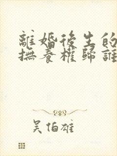 离婚后生的小孩抚养权归谁