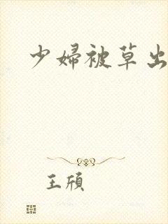 少妇被草出白浆