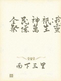 全民神祇:我献祭亿万生灵成神小说版