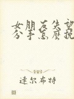 女朋友失望坚决分手怎么挽回