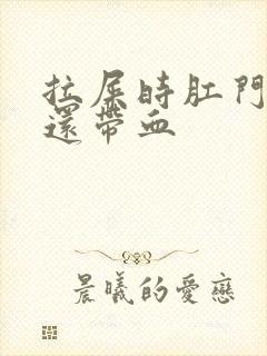 拉屎时肛门会疼还带血