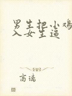 男生把小鸡鸡插入女生逼