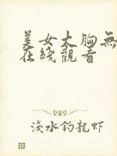 美女大胸无遮挡在线观看