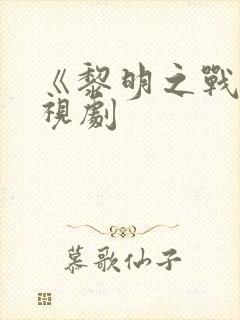 《黎明之战》电视剧