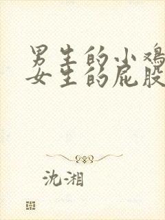 男生的小鸡插进女生的屁股里视频