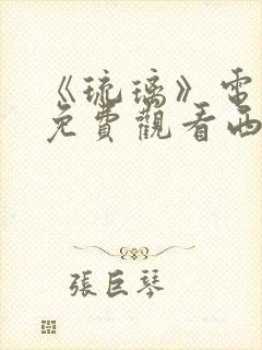 《琉璃》电视剧免费观看西瓜影院