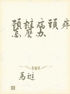 颈椎病头疼恶心怎么办